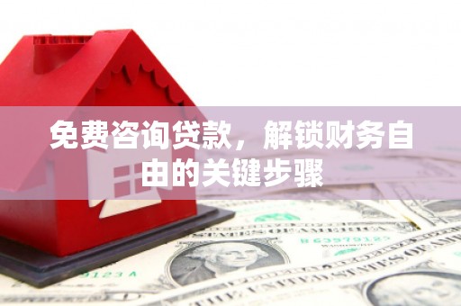 雨花免费咨询贷款，解锁财务自由的关键步骤