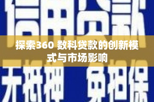 雨花探索360 数科贷款的创新模式与市场影响