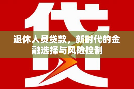 雨花退休人员贷款，新时代的金融选择与风险控制
