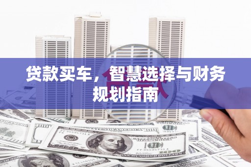 雨花贷款买车，智慧选择与财务规划指南
