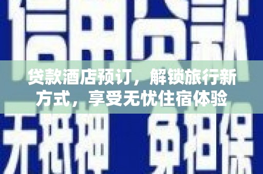 雨花贷款酒店预订，解锁旅行新方式，享受无忧住宿体验