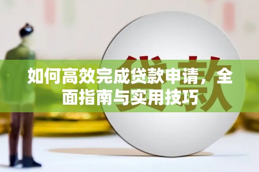 雨花如何高效完成贷款申请，全面指南与实用技巧