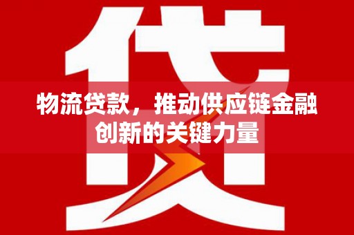 雨花物流贷款，推动供应链金融创新的关键力量