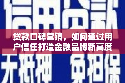 雨花贷款口碑营销，如何通过用户信任打造金融品牌新高度
