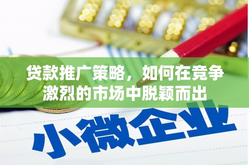 雨花贷款推广策略，如何在竞争激烈的市场中脱颖而出