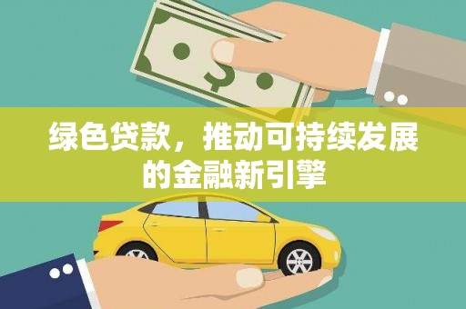 雨花绿色贷款，推动可持续发展的金融新引擎