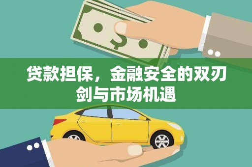 雨花贷款担保，金融安全的双刃剑与市场机遇