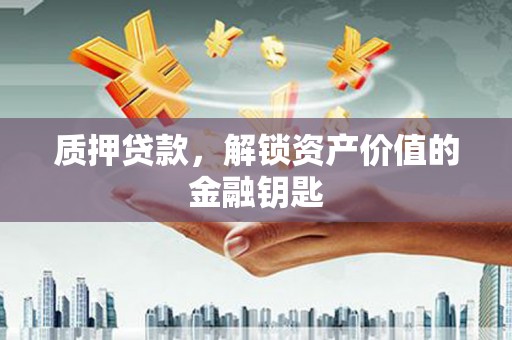 雨花质押贷款，解锁资产价值的金融钥匙