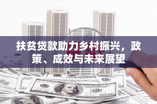 雨花扶贫贷款助力乡村振兴，政策、成效与未来展望
