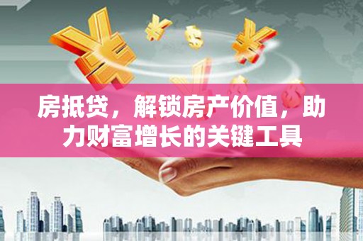 雨花房抵贷，解锁房产价值，助力财富增长的关键工具