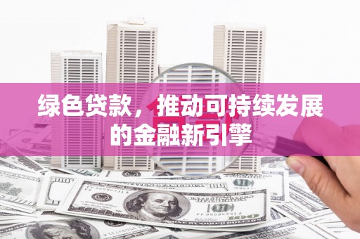 雨花绿色贷款，推动可持续发展的金融新引擎