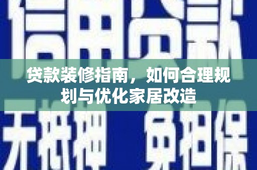 雨花贷款装修指南，如何合理规划与优化家居改造