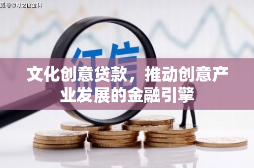 雨花文化创意贷款，推动创意产业发展的金融引擎