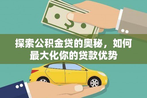 雨花探索公积金贷的奥秘，如何最大化你的贷款优势