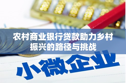雨花农村商业银行贷款助力乡村振兴的路径与挑战
