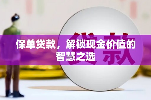 雨花保单贷款，解锁现金价值的智慧之选