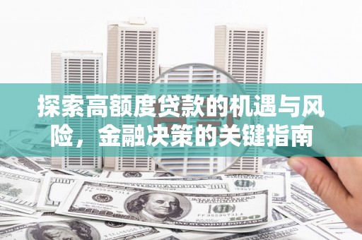 雨花探索高额度贷款的机遇与风险，金融决策的关键指南