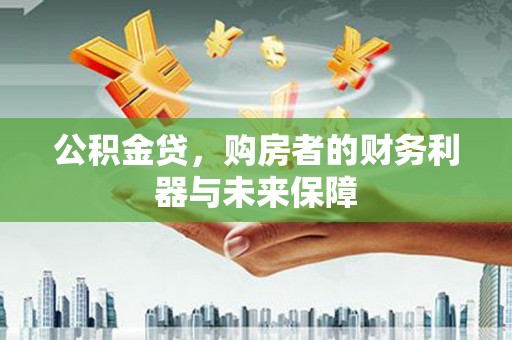 雨花公积金贷，购房者的财务利器与未来保障