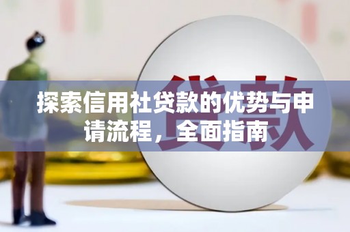 雨花探索信用社贷款的优势与申请流程，全面指南