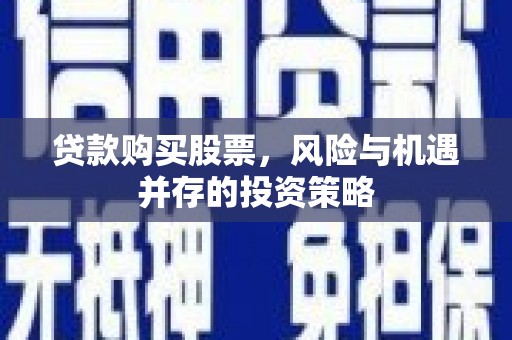 雨花贷款购买股票，风险与机遇并存的投资策略