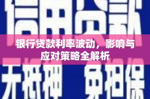 雨花银行贷款利率波动，影响与应对策略全解析
