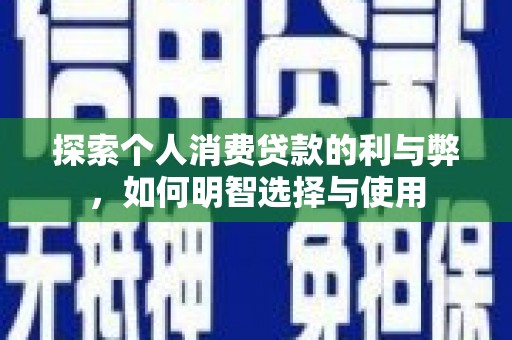 雨花探索个人消费贷款的利与弊，如何明智选择与使用