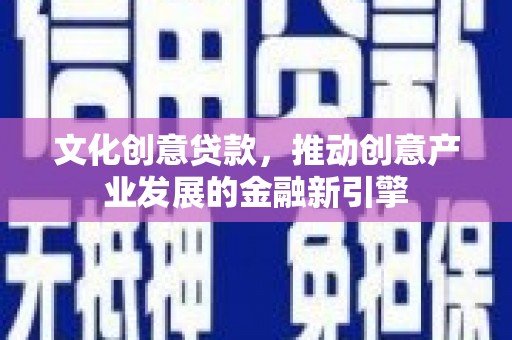 雨花文化创意贷款，推动创意产业发展的金融新引擎