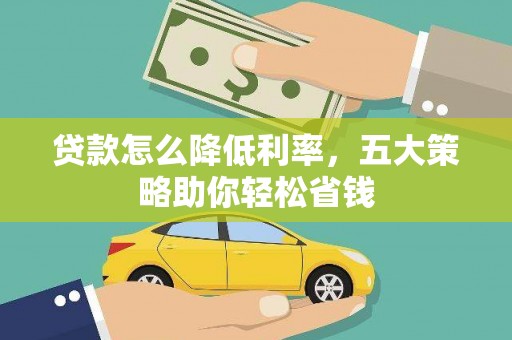 雨花贷款怎么降低利率，五大策略助你轻松省钱