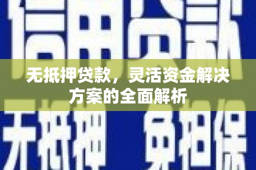 雨花无抵押贷款，灵活资金解决方案的全面解析