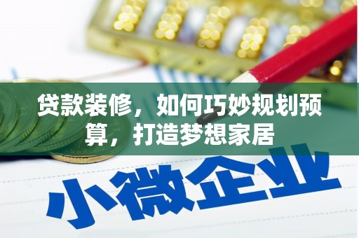 雨花贷款装修，如何巧妙规划预算，打造梦想家居
