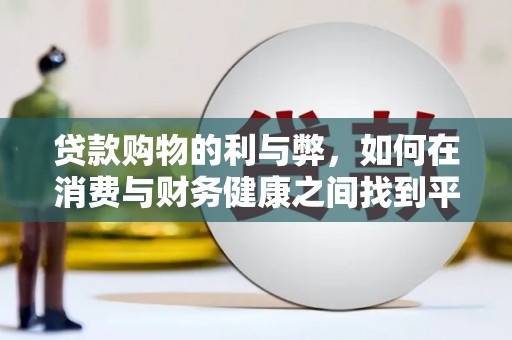 雨花贷款购物的利与弊，如何在消费与财务健康之间找到平衡