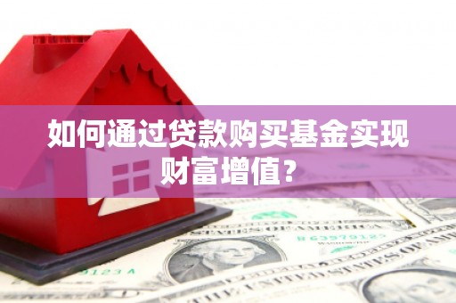 雨花如何通过贷款购买基金实现财富增值？