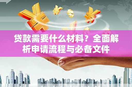 雨花贷款需要什么材料？全面解析申请流程与必备文件