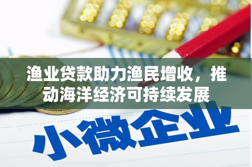 雨花渔业贷款助力渔民增收，推动海洋经济可持续发展