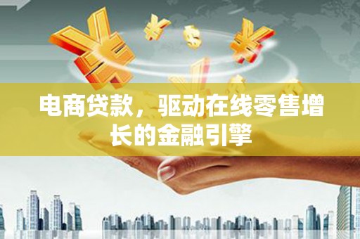 雨花电商贷款，驱动在线零售增长的金融引擎