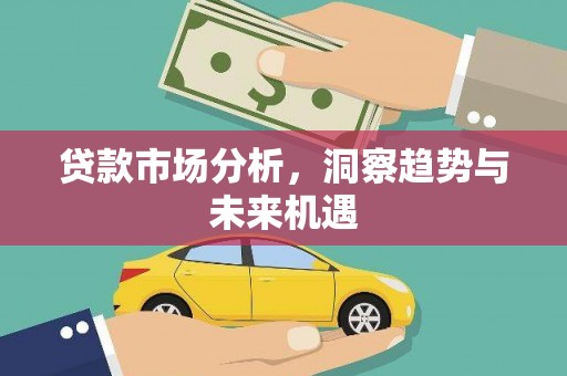 雨花贷款市场分析，洞察趋势与未来机遇