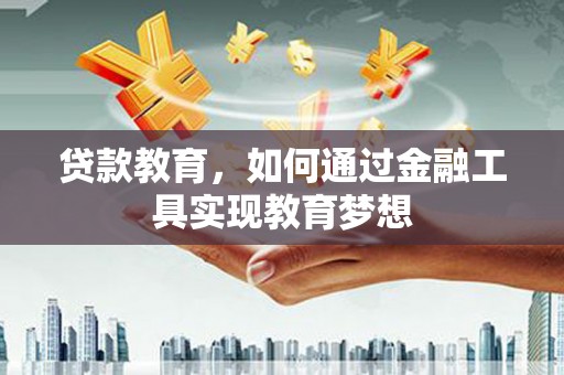 雨花贷款教育，如何通过金融工具实现教育梦想