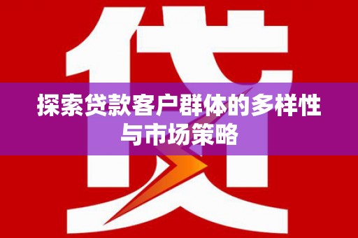 雨花探索贷款客户群体的多样性与市场策略