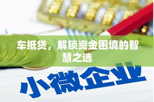 雨花车抵贷，解锁资金困境的智慧之选