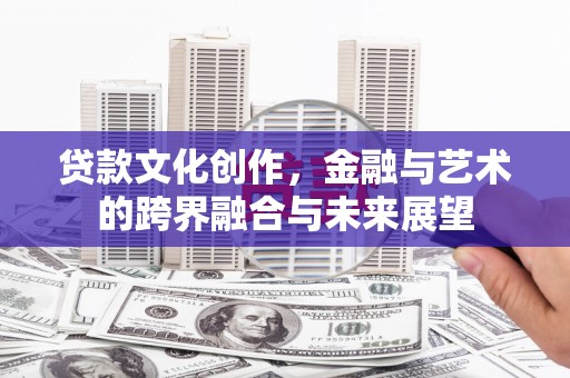 雨花贷款文化创作，金融与艺术的跨界融合与未来展望
