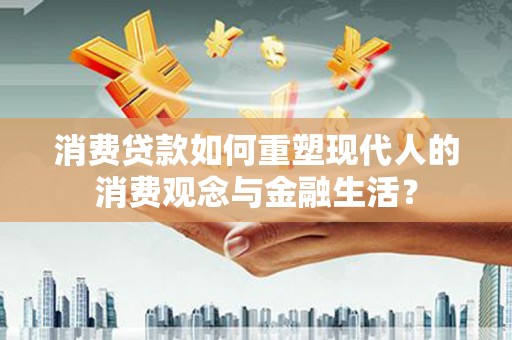 雨花消费贷款如何重塑现代人的消费观念与金融生活？