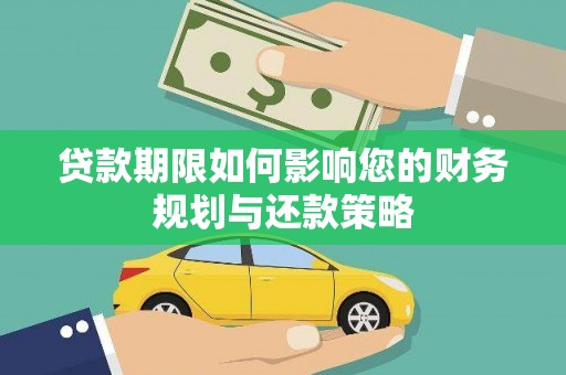 雨花贷款期限如何影响您的财务规划与还款策略
