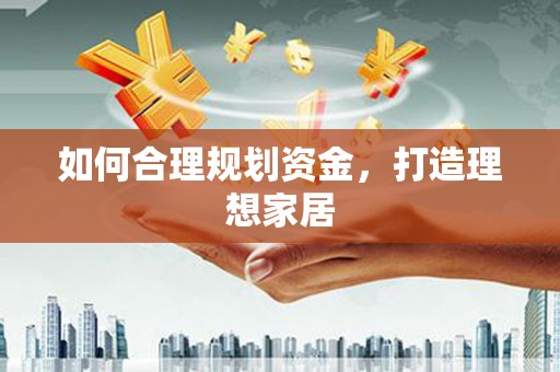雨花如何合理规划资金，打造理想家居