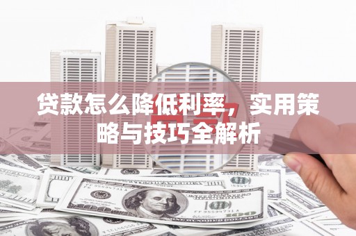 雨花贷款怎么降低利率，实用策略与技巧全解析