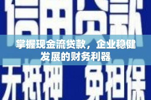 雨花掌握现金流贷款，企业稳健发展的财务利器