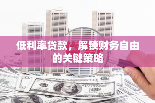雨花低利率贷款，解锁财务自由的关键策略