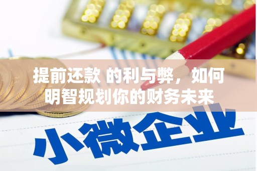 雨花提前还款 的利与弊，如何明智规划你的财务未来