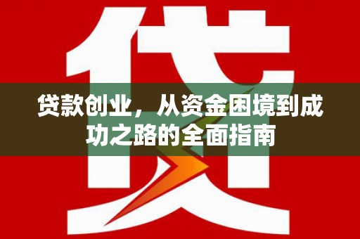 雨花贷款创业，从资金困境到成功之路的全面指南