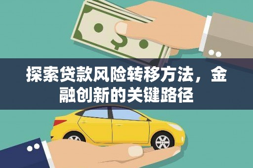 雨花探索贷款风险转移方法，金融创新的关键路径
