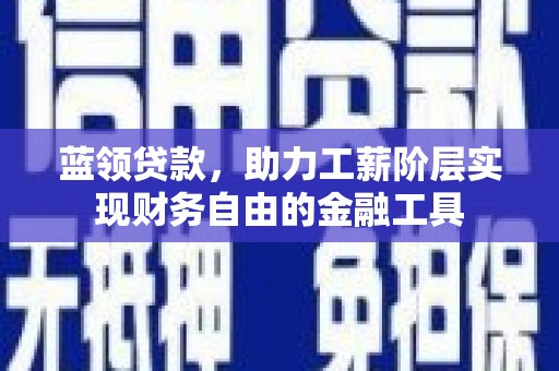 雨花蓝领贷款，助力工薪阶层实现财务自由的金融工具